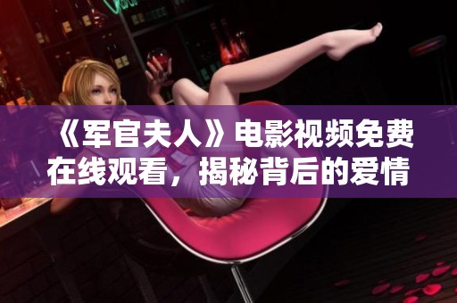《军官夫人》电影视频免费在线观看，揭秘背后的爱情与责任故事