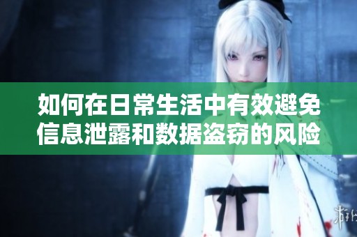如何在日常生活中有效避免信息泄露和数据盗窃的风险