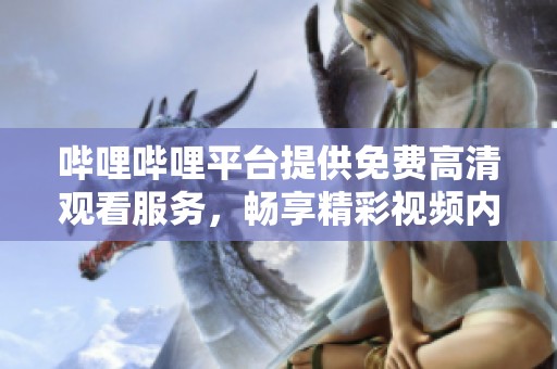 哔哩哔哩平台提供免费高清观看服务，畅享精彩视频内容！