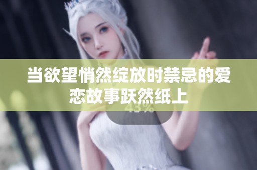 当欲望悄然绽放时禁忌的爱恋故事跃然纸上