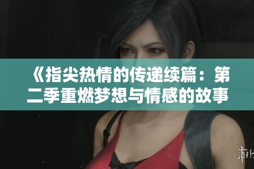《指尖热情的传递续篇：第二季重燃梦想与情感的故事》