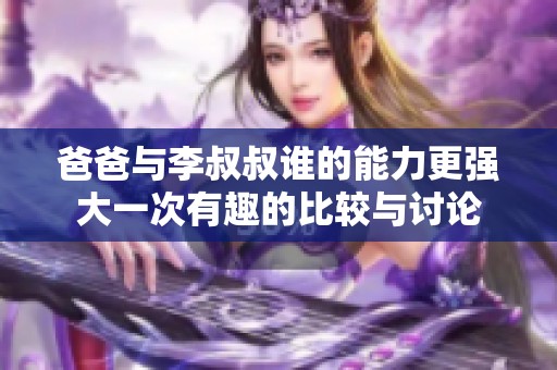 爸爸与李叔叔谁的能力更强大一次有趣的比较与讨论
