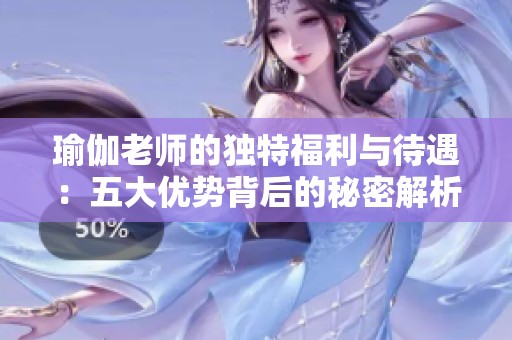 瑜伽老师的独特福利与待遇：五大优势背后的秘密解析