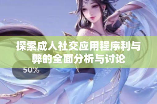 探索成人社交应用程序利与弊的全面分析与讨论