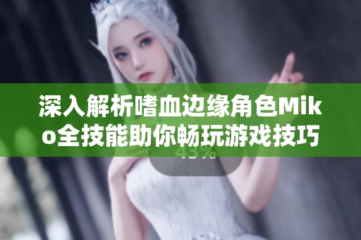 深入解析嗜血边缘角色Miko全技能助你畅玩游戏技巧与策略