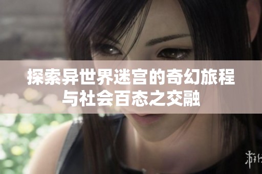 探索异世界迷宫的奇幻旅程与社会百态之交融