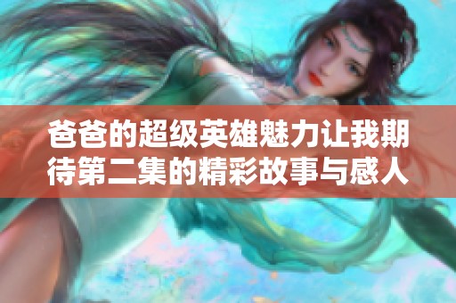 爸爸的超级英雄魅力让我期待第二集的精彩故事与感人时刻
