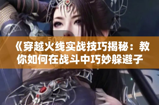 《穿越火线实战技巧揭秘：教你如何在战斗中巧妙躲避子弹》