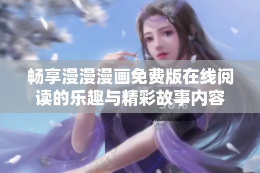畅享漫漫漫画免费版在线阅读的乐趣与精彩故事内容