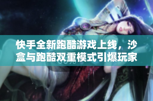 快手全新跑酷游戏上线，沙盒与跑酷双重模式引爆玩家热情