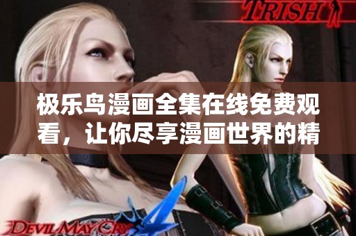 极乐鸟漫画全集在线免费观看，让你尽享漫画世界的精彩与乐趣