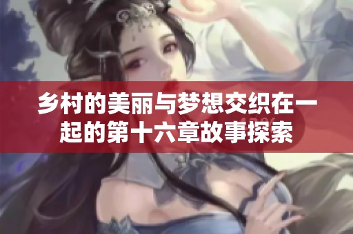 乡村的美丽与梦想交织在一起的第十六章故事探索