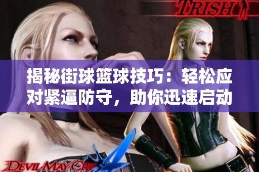 揭秘街球篮球技巧：轻松应对紧逼防守，助你迅速启动无敌表现