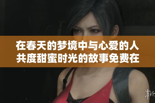 在春天的梦境中与心爱的人共度甜蜜时光的故事免费在线观看