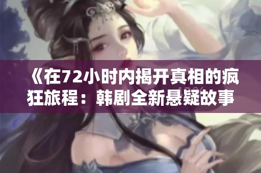 《在72小时内揭开真相的疯狂旅程：韩剧全新悬疑故事》