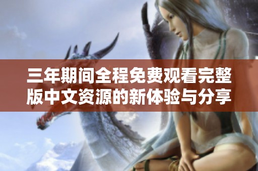 三年期间全程免费观看完整版中文资源的新体验与分享