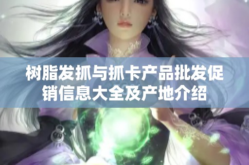 树脂发抓与抓卡产品批发促销信息大全及产地介绍