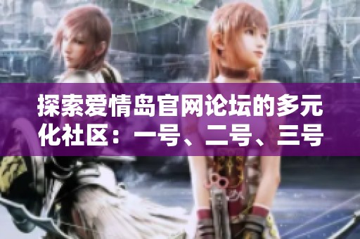 探索爱情岛官网论坛的多元化社区：一号、二号、三号的精彩互动与交流