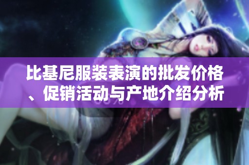 比基尼服装表演的批发价格、促销活动与产地介绍分析