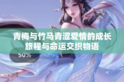 青梅与竹马青涩爱情的成长旅程与命运交织物语