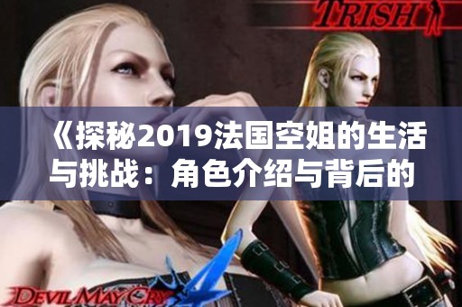 《探秘2019法国空姐的生活与挑战：角色介绍与背后的故事》