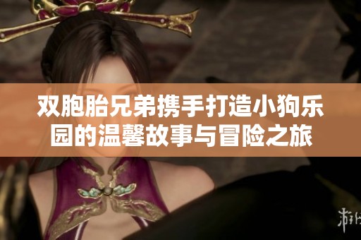 双胞胎兄弟携手打造小狗乐园的温馨故事与冒险之旅