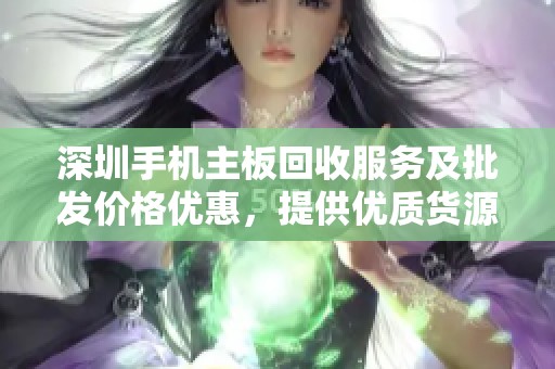 深圳手机主板回收服务及批发价格优惠，提供优质货源选择