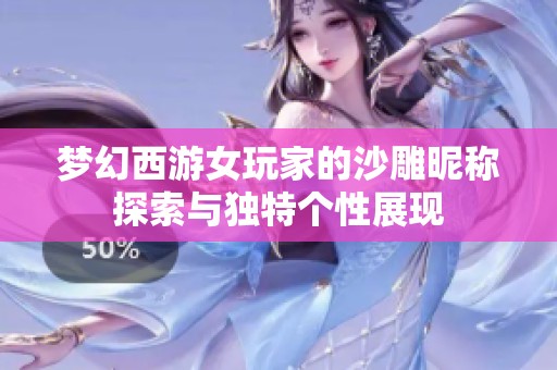 梦幻西游女玩家的沙雕昵称探索与独特个性展现