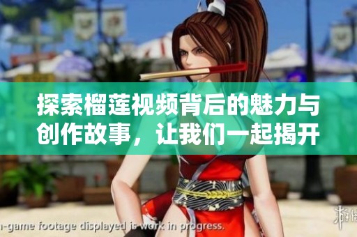 探索榴莲视频背后的魅力与创作故事，让我们一起揭开神秘面纱