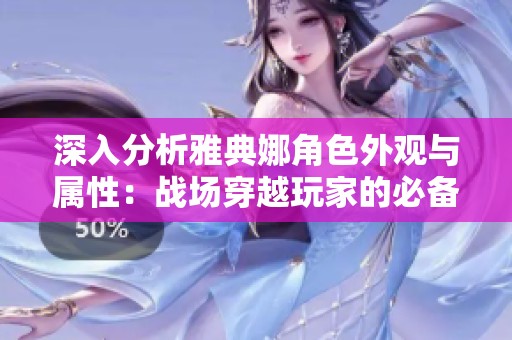 深入分析雅典娜角色外观与属性：战场穿越玩家的必备攻略