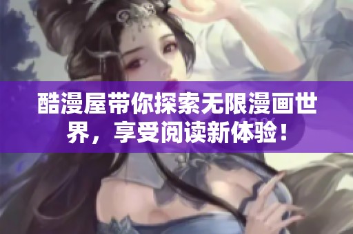酷漫屋带你探索无限漫画世界，享受阅读新体验！