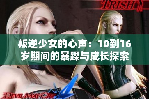 叛逆少女的心声：10到16岁期间的暴躁与成长探索