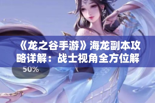 《龙之谷手游》海龙副本攻略详解：战士视角全方位解析技巧
