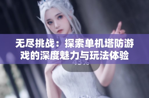 无尽挑战：探索单机塔防游戏的深度魅力与玩法体验