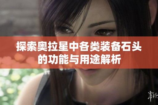探索奥拉星中各类装备石头的功能与用途解析