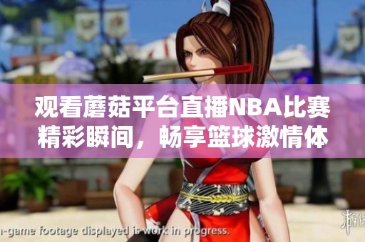 观看蘑菇平台直播NBA比赛精彩瞬间，畅享篮球激情体验