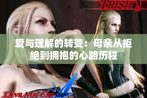 爱与理解的转变：母亲从拒绝到拥抱的心路历程