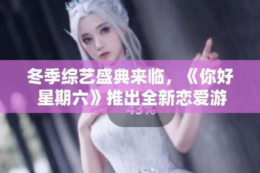 冬季综艺盛典来临，《你好 星期六》推出全新恋爱游戏挑战精彩纷呈