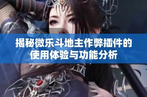 揭秘微乐斗地主作弊插件的使用体验与功能分析