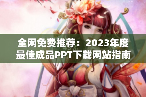 全网免费推荐：2023年度最佳成品PPT下载网站指南