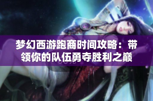 梦幻西游跑商时间攻略：带领你的队伍勇夺胜利之巅