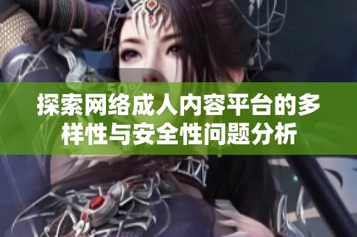 探索网络成人内容平台的多样性与安全性问题分析
