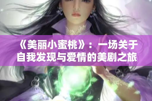 《美丽小蜜桃》：一场关于自我发现与爱情的美剧之旅