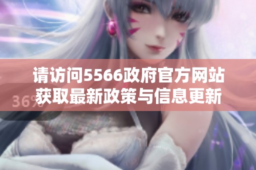 请访问5566政府官方网站获取最新政策与信息更新