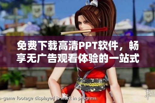 免费下载高清PPT软件，畅享无广告观看体验的一站式平台