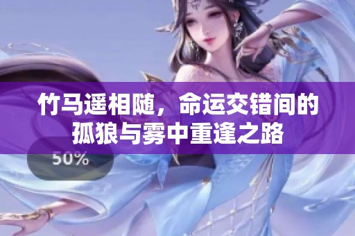 竹马遥相随，命运交错间的孤狼与雾中重逢之路