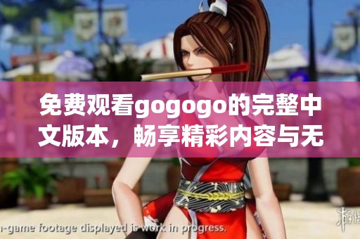 免费观看gogogo的完整中文版本，畅享精彩内容与无限乐趣！
