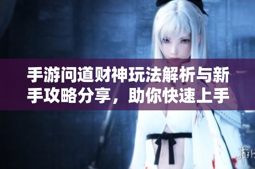 手游问道财神玩法解析与新手攻略分享，助你快速上手
