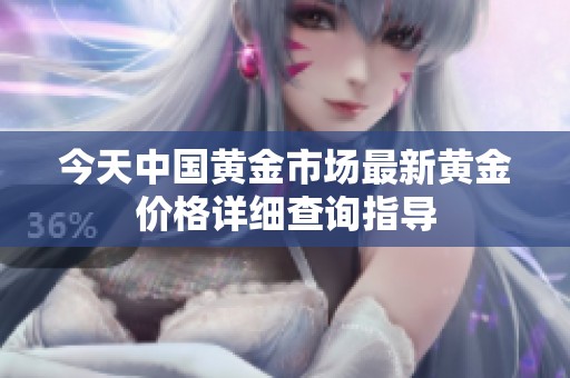 今天中国黄金市场最新黄金价格详细查询指导