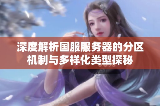 深度解析国服服务器的分区机制与多样化类型探秘
